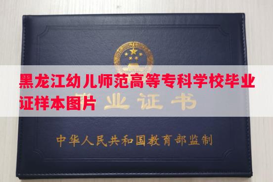 黑龙江幼儿师范高等专科学校毕业证样本图片