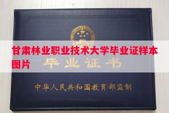 甘肃林业职业技术大学毕业证样本图片